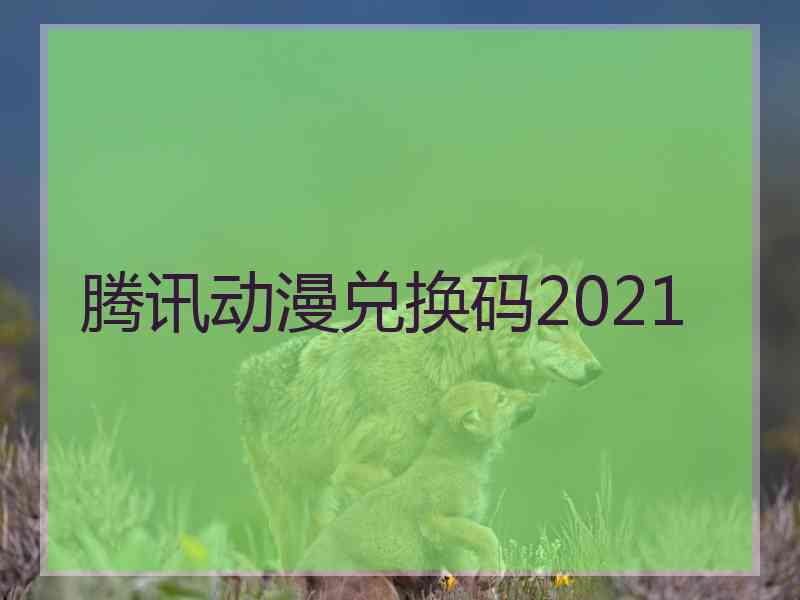 腾讯动漫兑换码2021