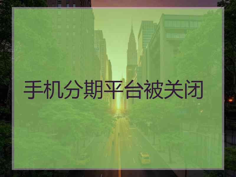 手机分期平台被关闭