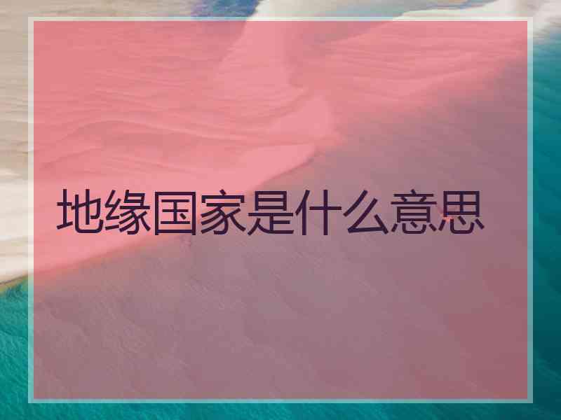 地缘国家是什么意思