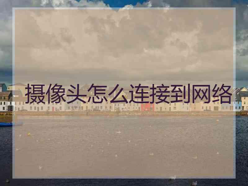 摄像头怎么连接到网络