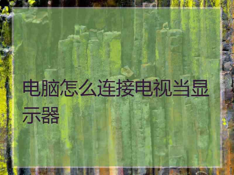 电脑怎么连接电视当显示器