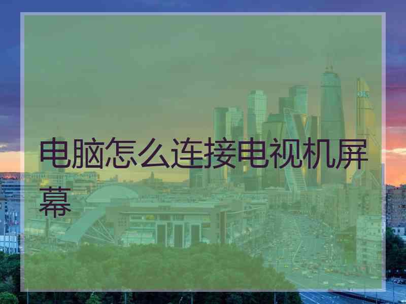电脑怎么连接电视机屏幕