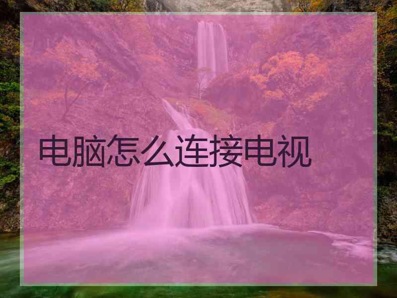 电脑怎么连接电视