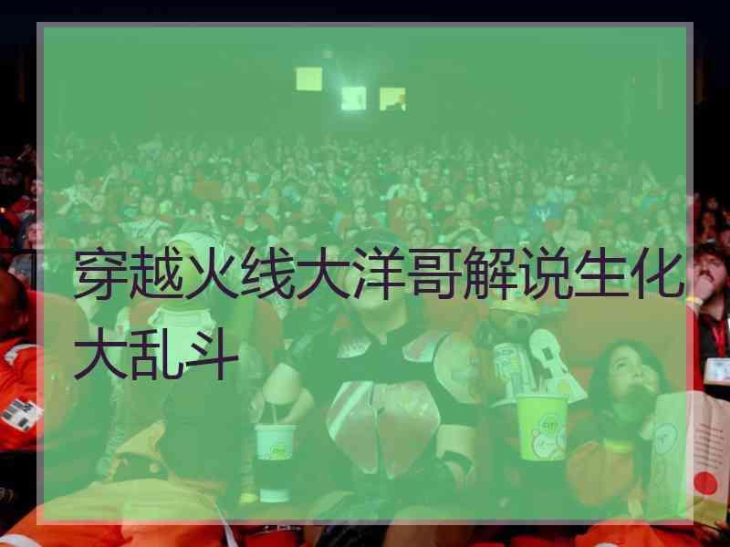 穿越火线大洋哥解说生化大乱斗
