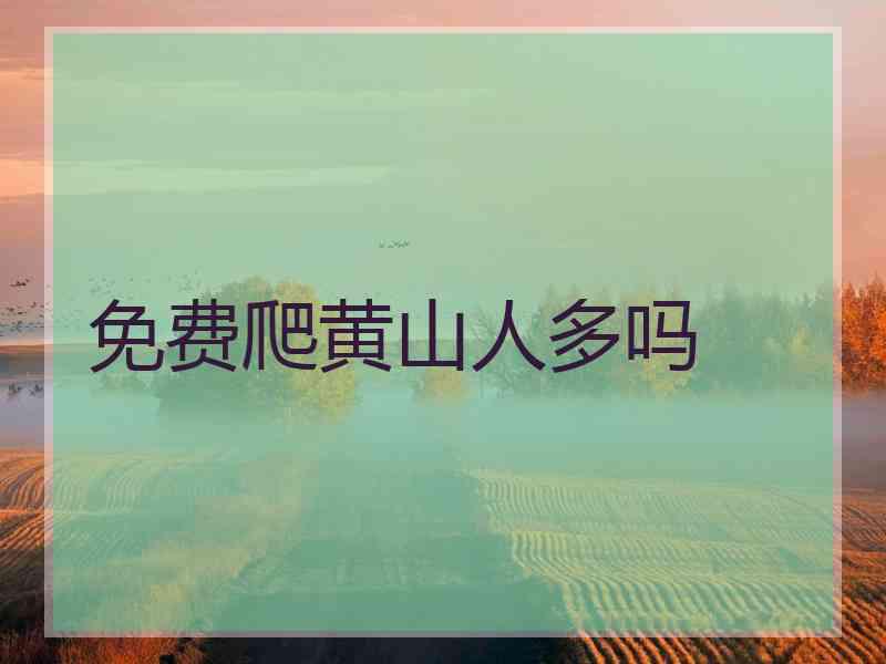 免费爬黄山人多吗