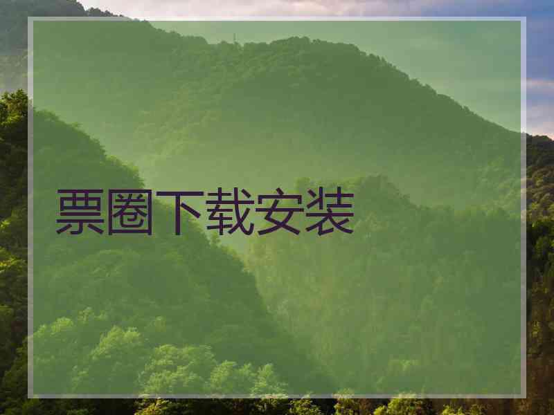 票圈下载安装