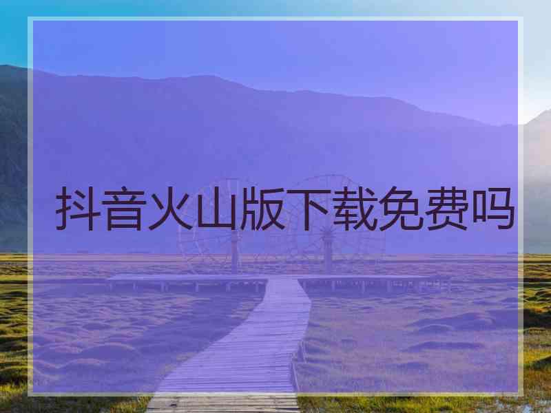 抖音火山版下载免费吗