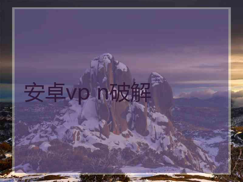 安卓vp n破解