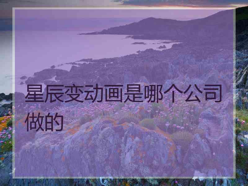 星辰变动画是哪个公司做的