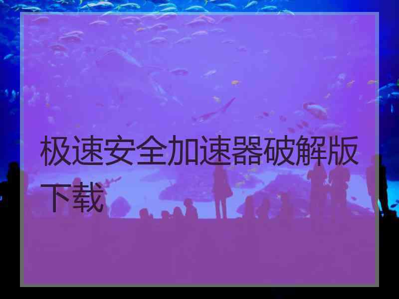 极速安全加速器破解版下载