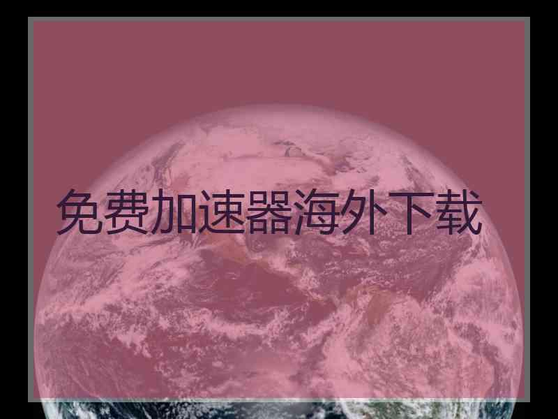 免费加速器海外下载