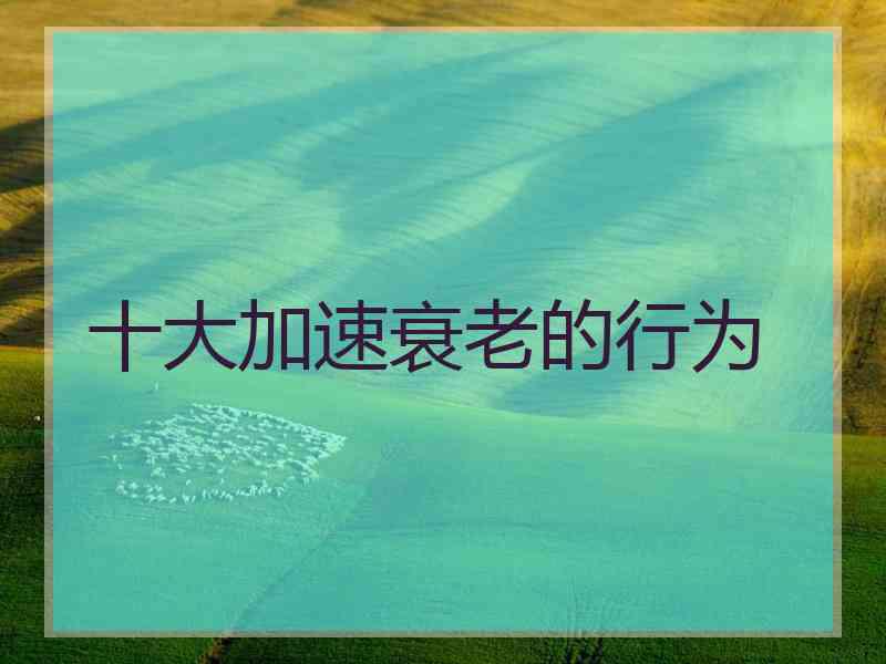 十大加速衰老的行为