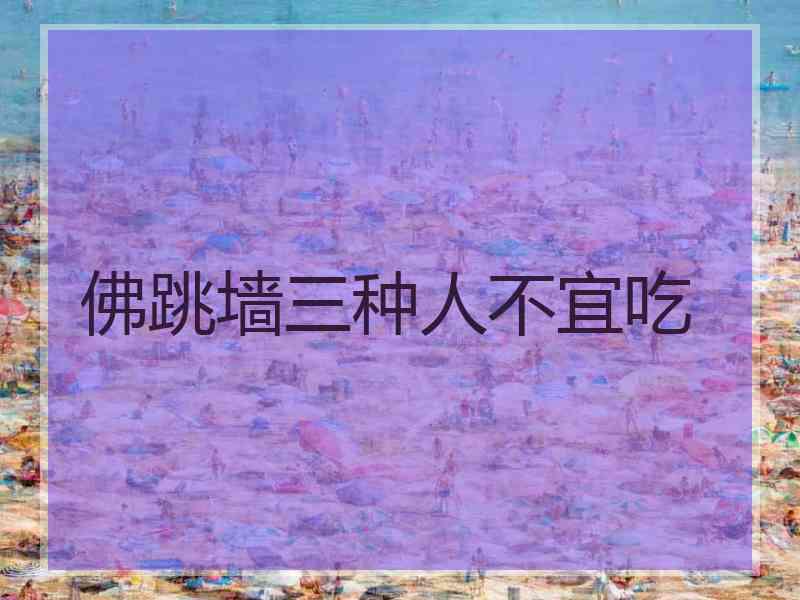 佛跳墙三种人不宜吃