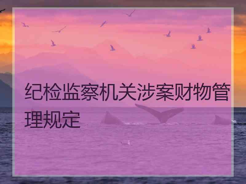 纪检监察机关涉案财物管理规定