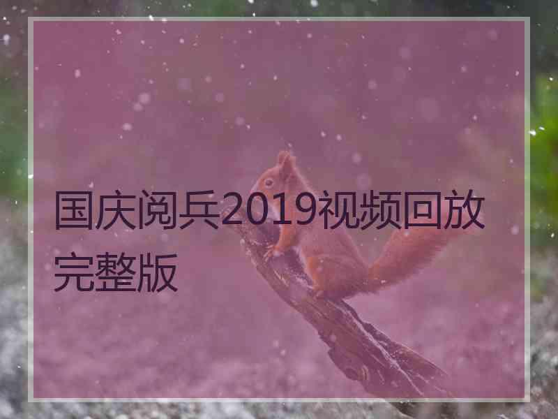 国庆阅兵2019视频回放完整版