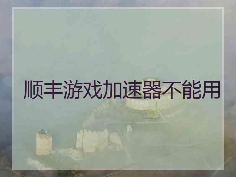 顺丰游戏加速器不能用