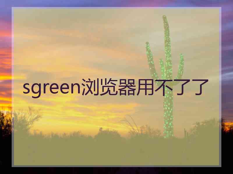 sgreen浏览器用不了了