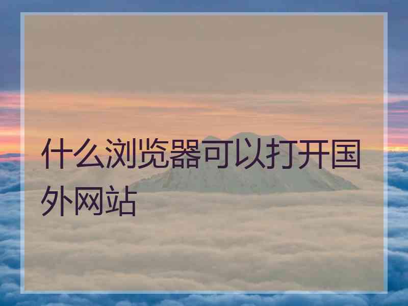 什么浏览器可以打开国外网站