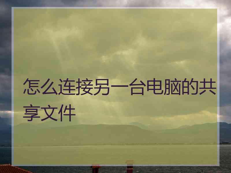 怎么连接另一台电脑的共享文件