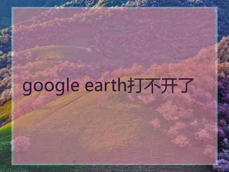 google earth打不开了