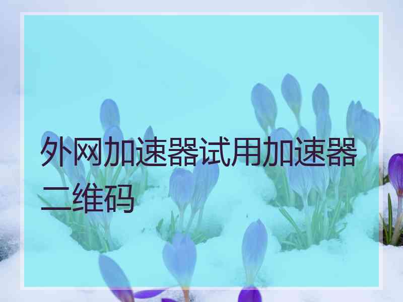 外网加速器试用加速器二维码