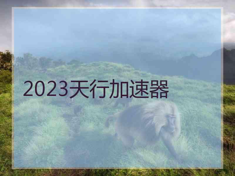 2023天行加速器