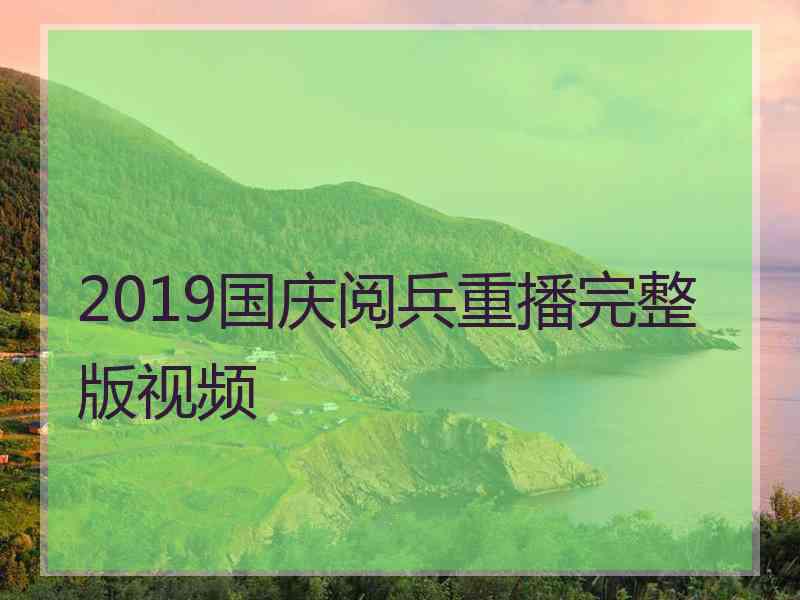 2019国庆阅兵重播完整版视频