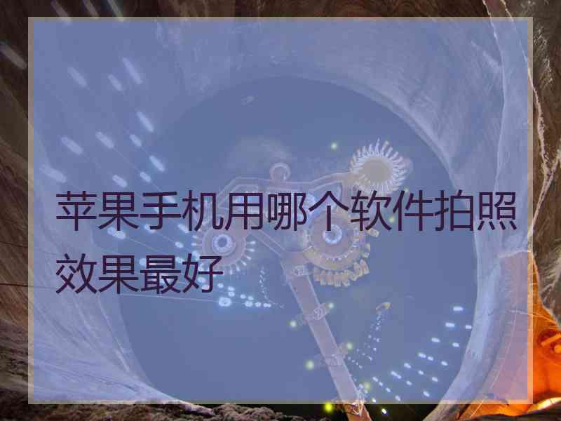 苹果手机用哪个软件拍照效果最好