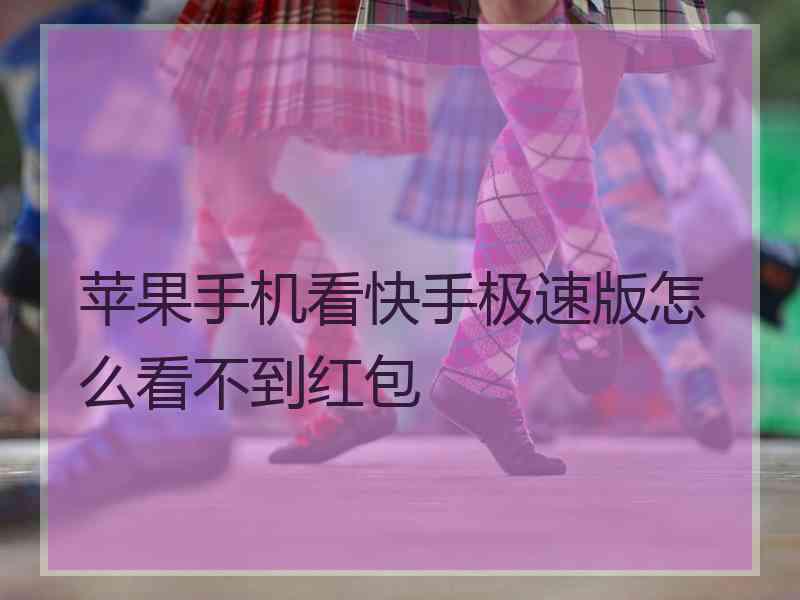 苹果手机看快手极速版怎么看不到红包