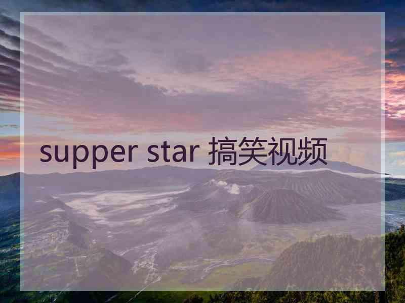 supper star 搞笑视频
