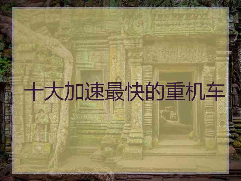 十大加速最快的重机车