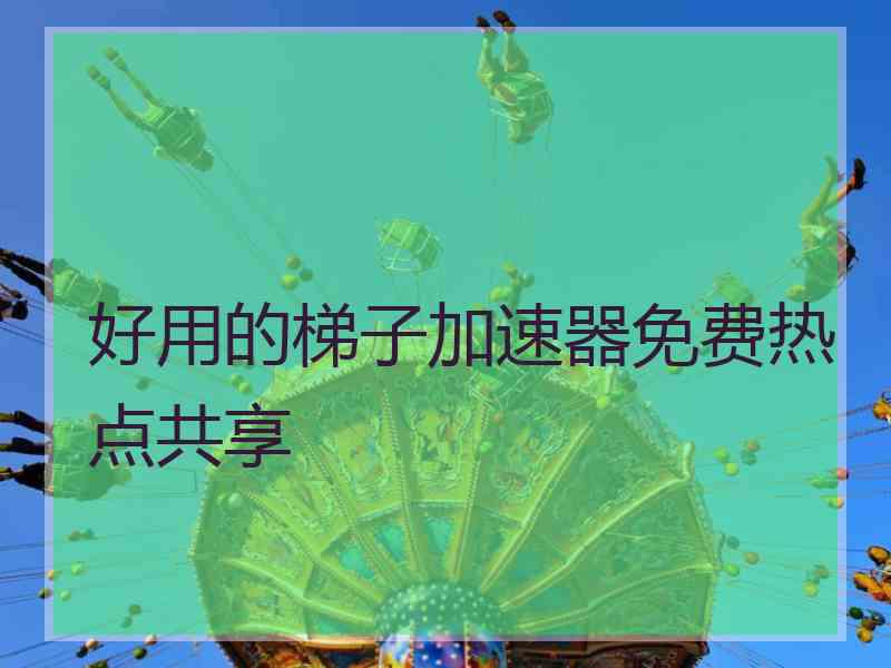 好用的梯子加速器免费热点共享