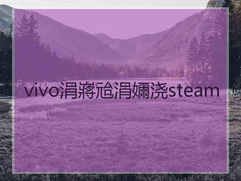 vivo涓嶈兘涓嬭浇steam
