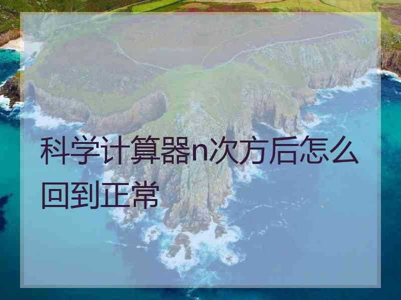 科学计算器n次方后怎么回到正常