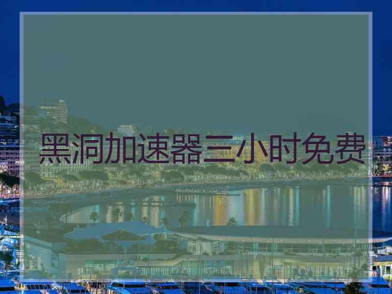 黑洞加速器三小时免费