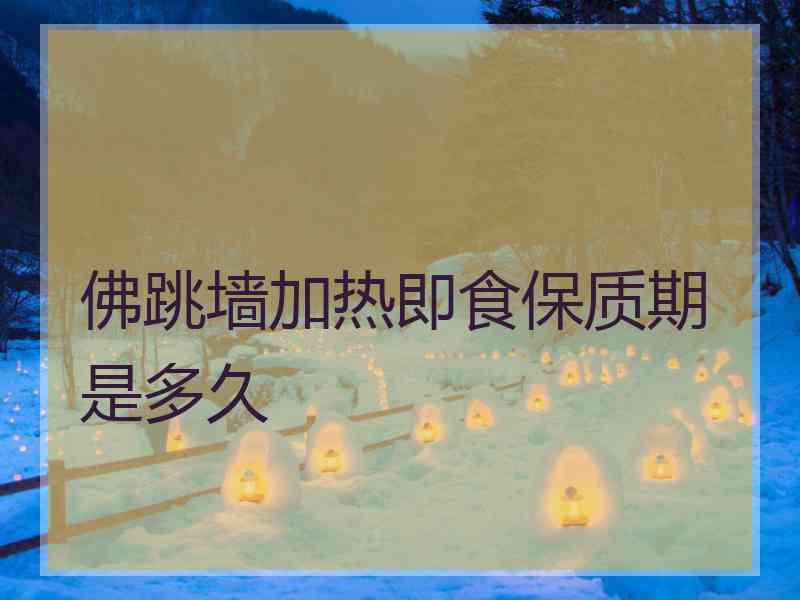 佛跳墙加热即食保质期是多久