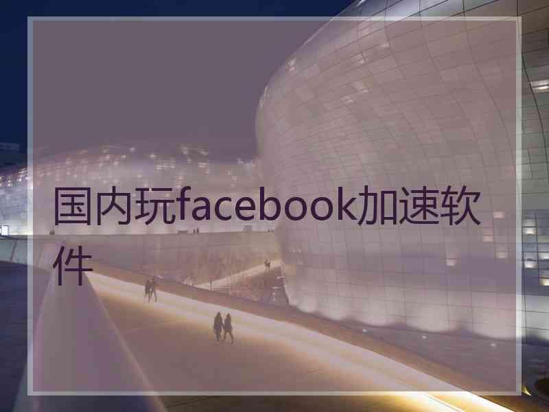 国内玩facebook加速软件