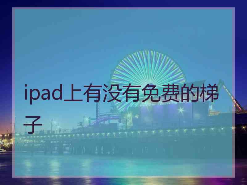 ipad上有没有免费的梯子