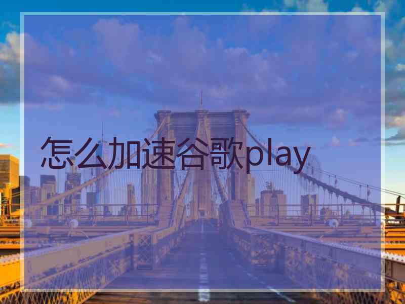 怎么加速谷歌play