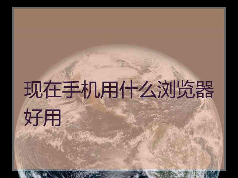 现在手机用什么浏览器好用