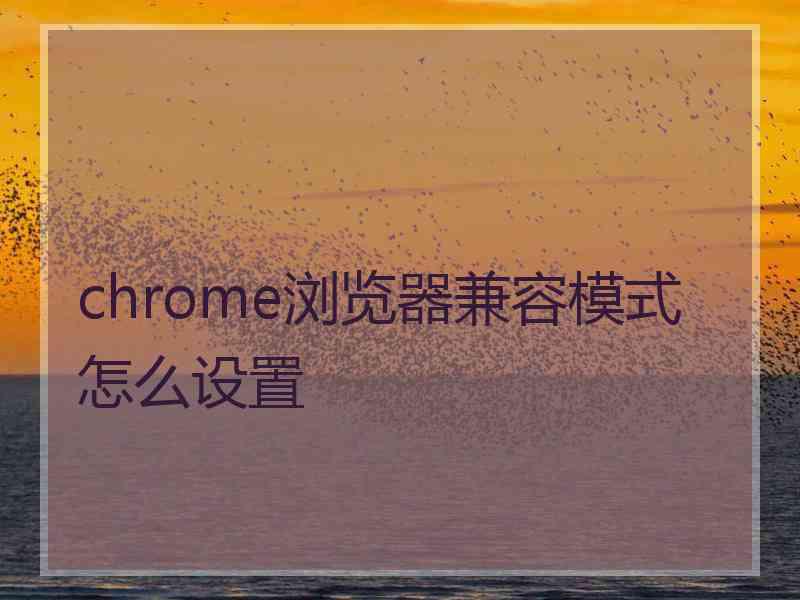 chrome浏览器兼容模式怎么设置