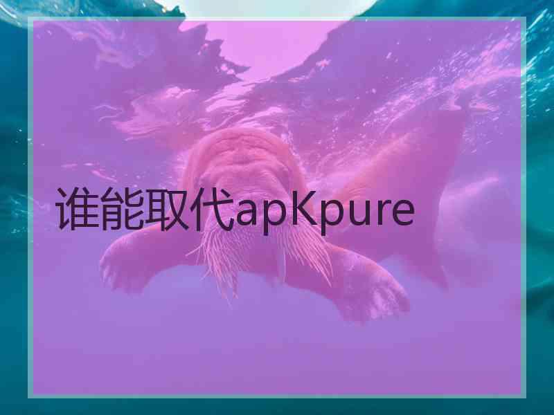 谁能取代apKpure