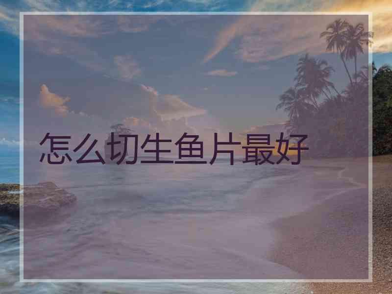 怎么切生鱼片最好