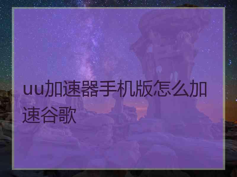 uu加速器手机版怎么加速谷歌