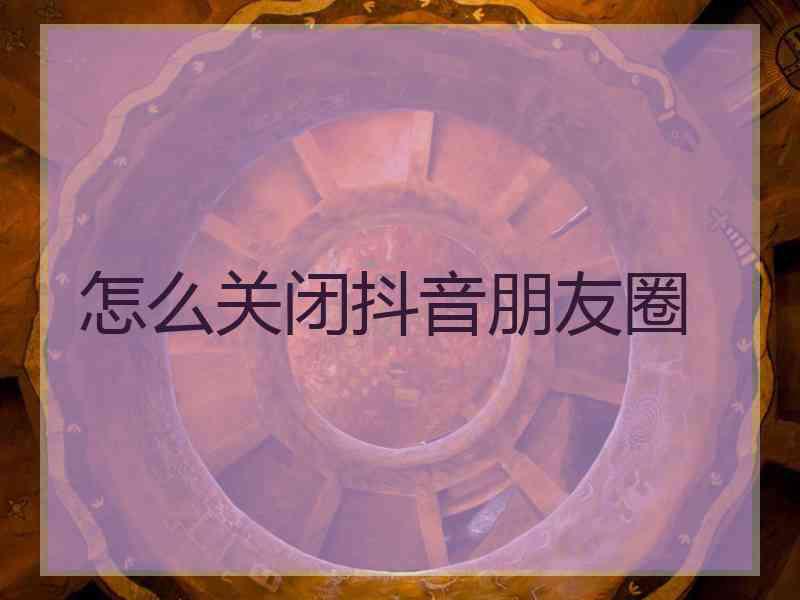 怎么关闭抖音朋友圈