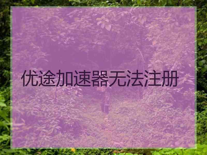 优途加速器无法注册