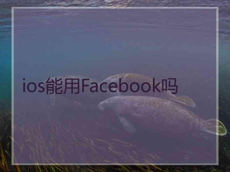 ios能用Facebook吗